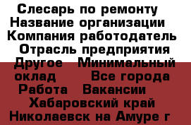 Слесарь по ремонту › Название организации ­ Компания-работодатель › Отрасль предприятия ­ Другое › Минимальный оклад ­ 1 - Все города Работа » Вакансии   . Хабаровский край,Николаевск-на-Амуре г.